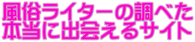 風俗ライターの調べた 本当に出会えるｻｲﾄ