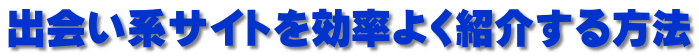 出会い系サイトを効率よく紹介する方法